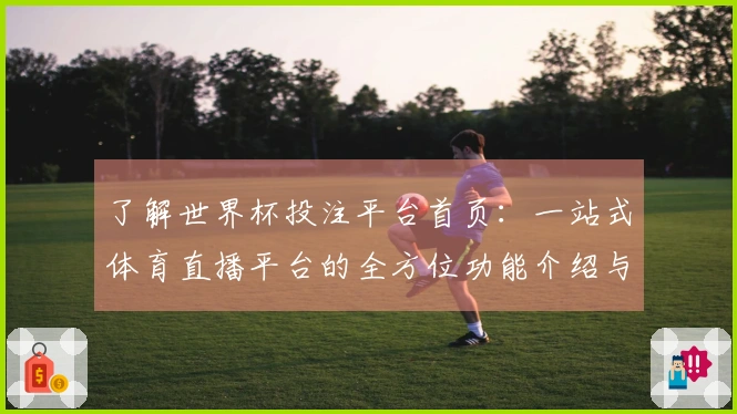 了解世界杯投注平台首页：一站式体育直播平台的全方位功能介绍与使用体验