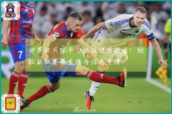 世界杯买球平台地址使用指南：轻松获取赛事直播与信息资源