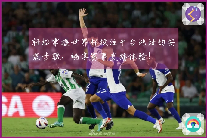 轻松掌握世界杯投注平台地址的安装步骤，畅享赛事直播体验！