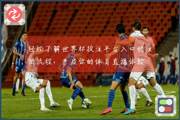 轻松了解世界杯投注平台入口的注册流程，开启你的体育直播体验
