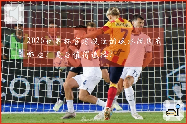 2026世界杯官方投注的返水规则有哪些？是否值得选择？