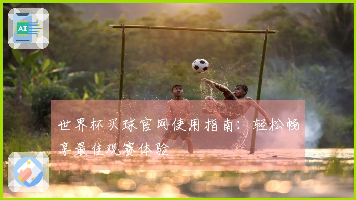 世界杯买球官网使用指南：轻松畅享最佳观赛体验