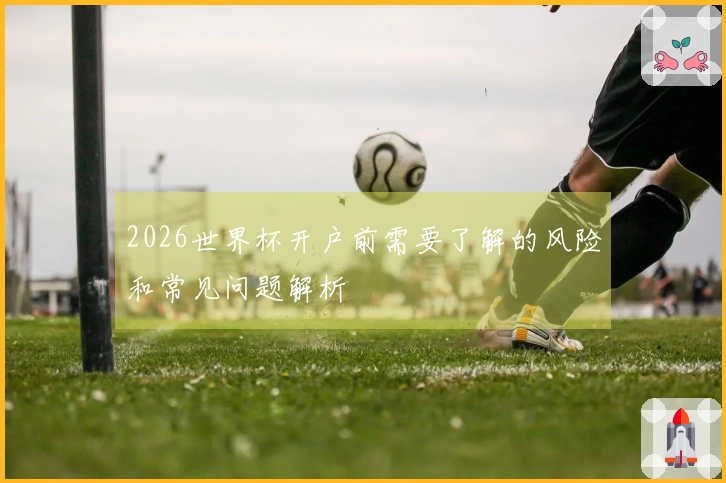 2026世界杯开户前需要了解的风险和常见问题解析