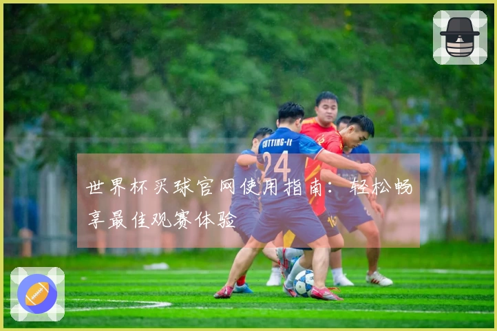 世界杯买球官网使用指南：轻松畅享最佳观赛体验
