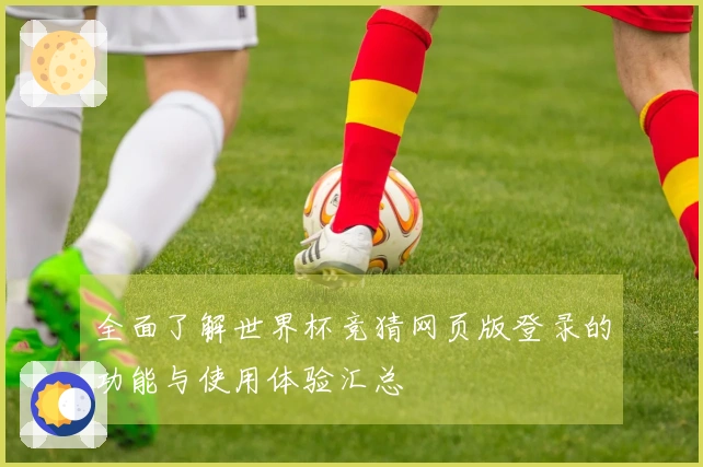 全面了解世界杯竞猜网页版登录的功能与使用体验汇总