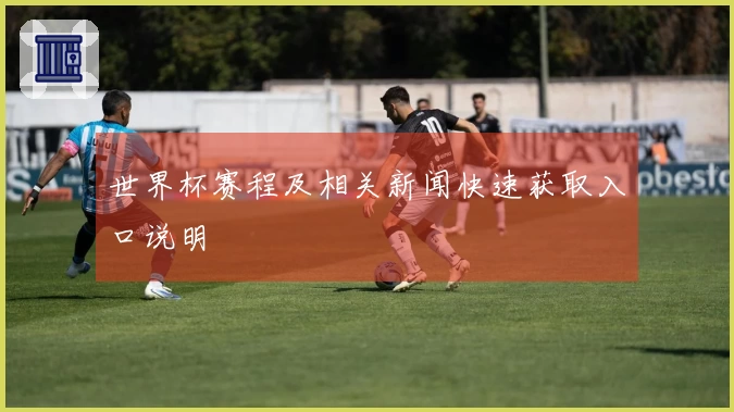 世界杯赛程及相关新闻快速获取入口说明