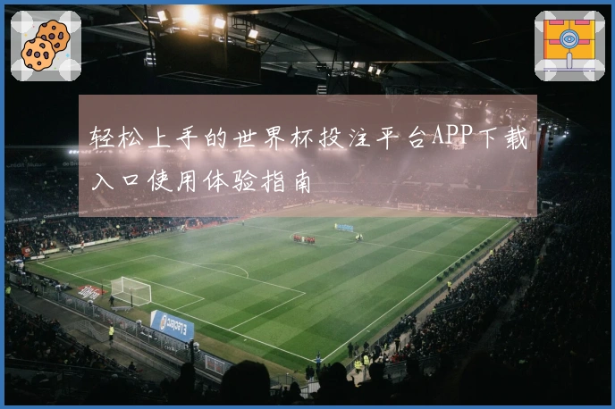 轻松上手的世界杯投注平台APP下载入口使用体验指南