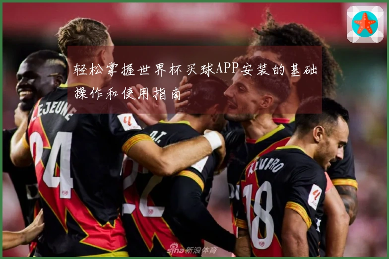 轻松掌握世界杯买球APP安装的基础操作和使用指南