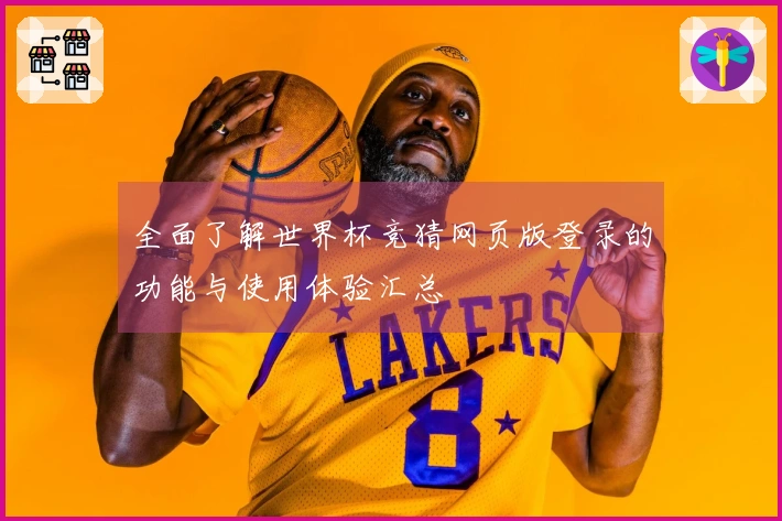 全面了解世界杯竞猜网页版登录的功能与使用体验汇总
