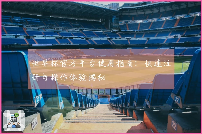 世界杯官方平台使用指南:快速注册与操作体验揭秘