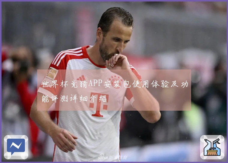 世界杯竞猜APP安装包使用体验及功能评测详细介绍
