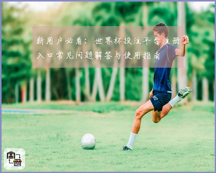 新用户必看：世界杯投注平台注册入口常见问题解答与使用指南