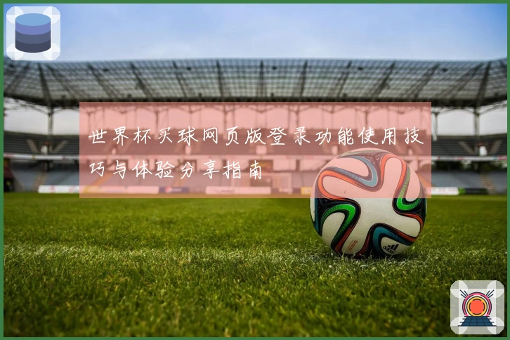 世界杯买球网页版登录功能使用技巧与体验分享指南