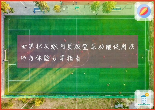 世界杯买球网页版登录功能使用技巧与体验分享指南