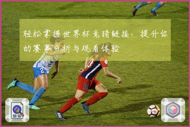 轻松掌握世界杯竞猜链接，提升你的赛事分析与观看体验