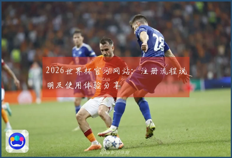 2026世界杯官方网站：注册流程说明及使用体验分享