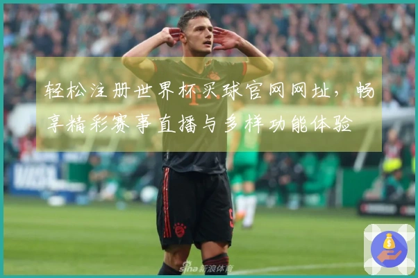轻松注册世界杯买球官网网址，畅享精彩赛事直播与多样功能体验