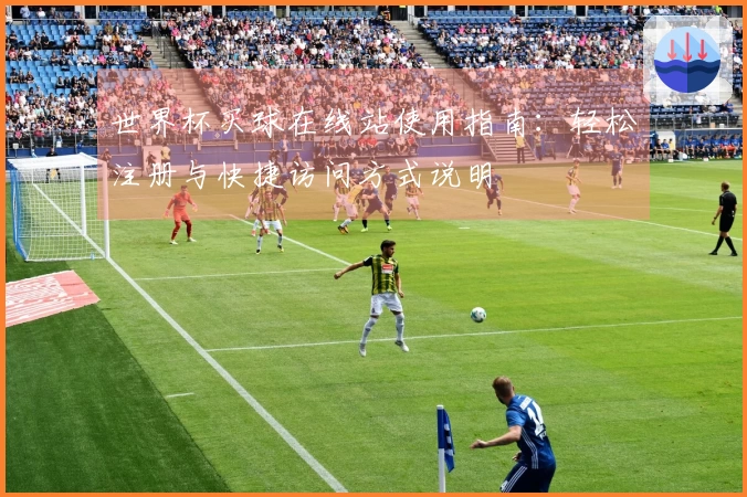 世界杯买球在线站使用指南：轻松注册与快捷访问方式说明