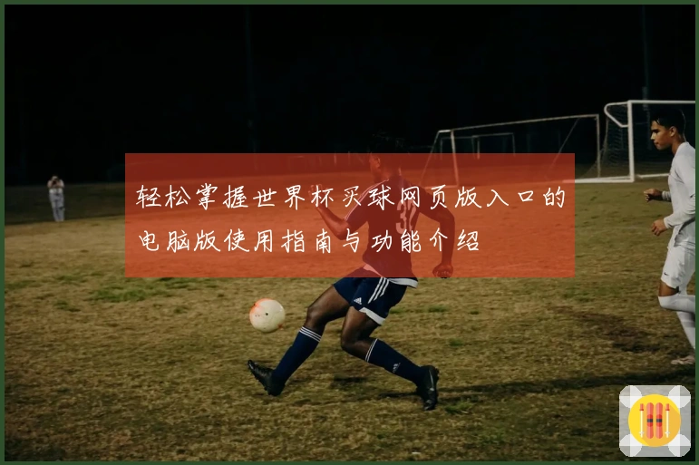 轻松掌握世界杯买球网页版入口的电脑版使用指南与功能介绍