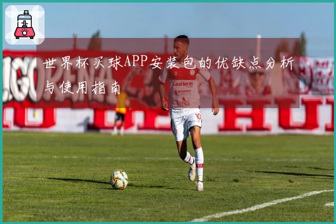 世界杯买球APP安装包的优缺点分析与使用指南