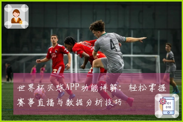 世界杯买球APP功能详解：轻松掌握赛事直播与数据分析技巧