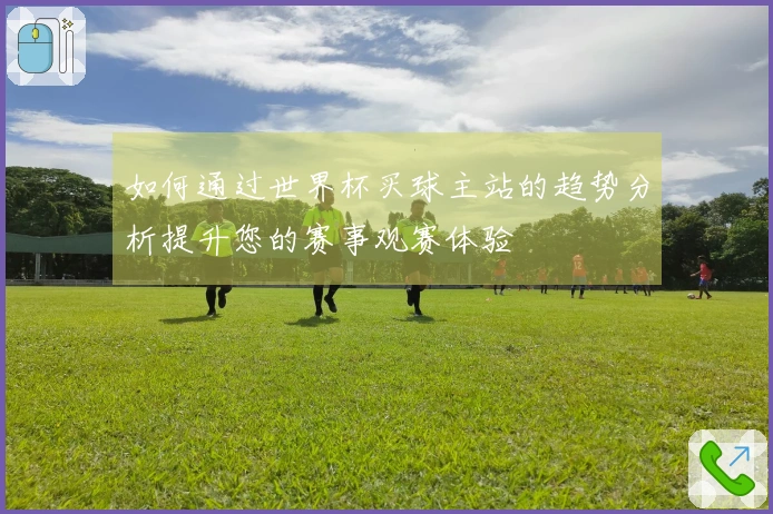 如何通过世界杯买球主站的趋势分析提升您的赛事观赛体验