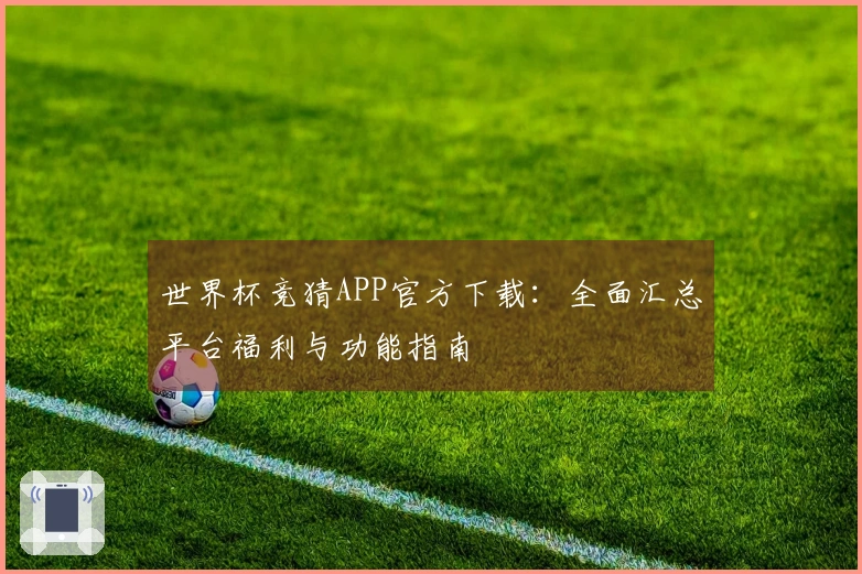 世界杯竞猜APP官方下载：全面汇总平台福利与功能指南