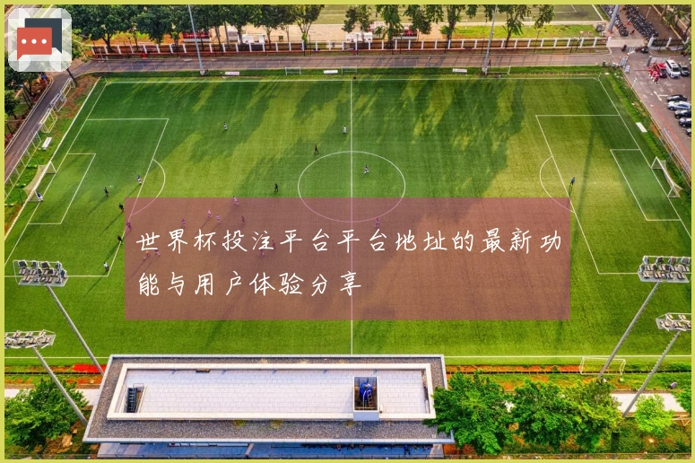 世界杯投注平台平台地址的最新功能与用户体验分享